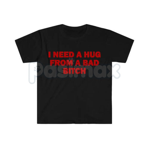 "I Need A Hug From A Bad Bitch" Funny Meme T-Shirt – Viral Sarcastic Graphic Tee, Premium 100% Cotton Humor Gift, Aesthetic Baddie Streetwear Top, Soft Lived-In Heavyweight Unisex Shirt, Made in USA
