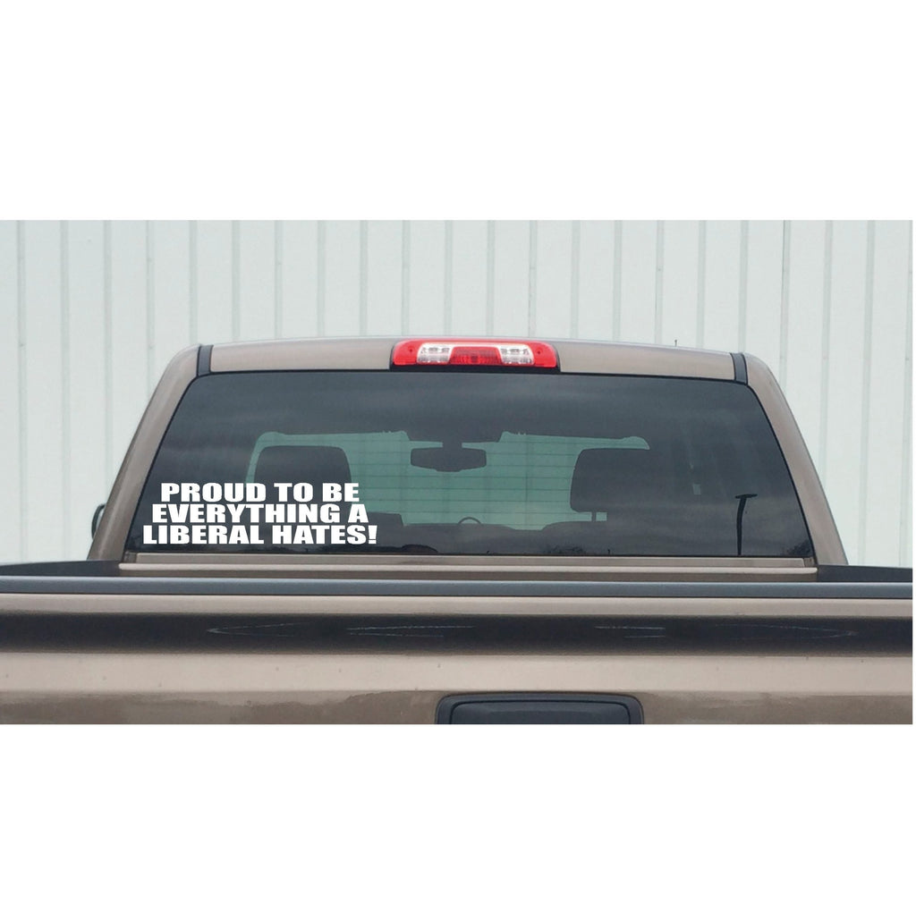 Conservative Decal - Proud to Be Everything a Liberal Hates – Political Vinyl Sticker – 7410