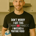 "Don't Worry I Got This I Watched a YouTube Video" Funny Dad T-Shirt - Humorous Fatherhood Slogan Tee, DIY Dad Gift, Tech-Savvy Parent Apparel