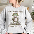 Funny Frog Sweatshirt: "I Have To Say Weird Stuff Or I Will Die" Meme Crewneck