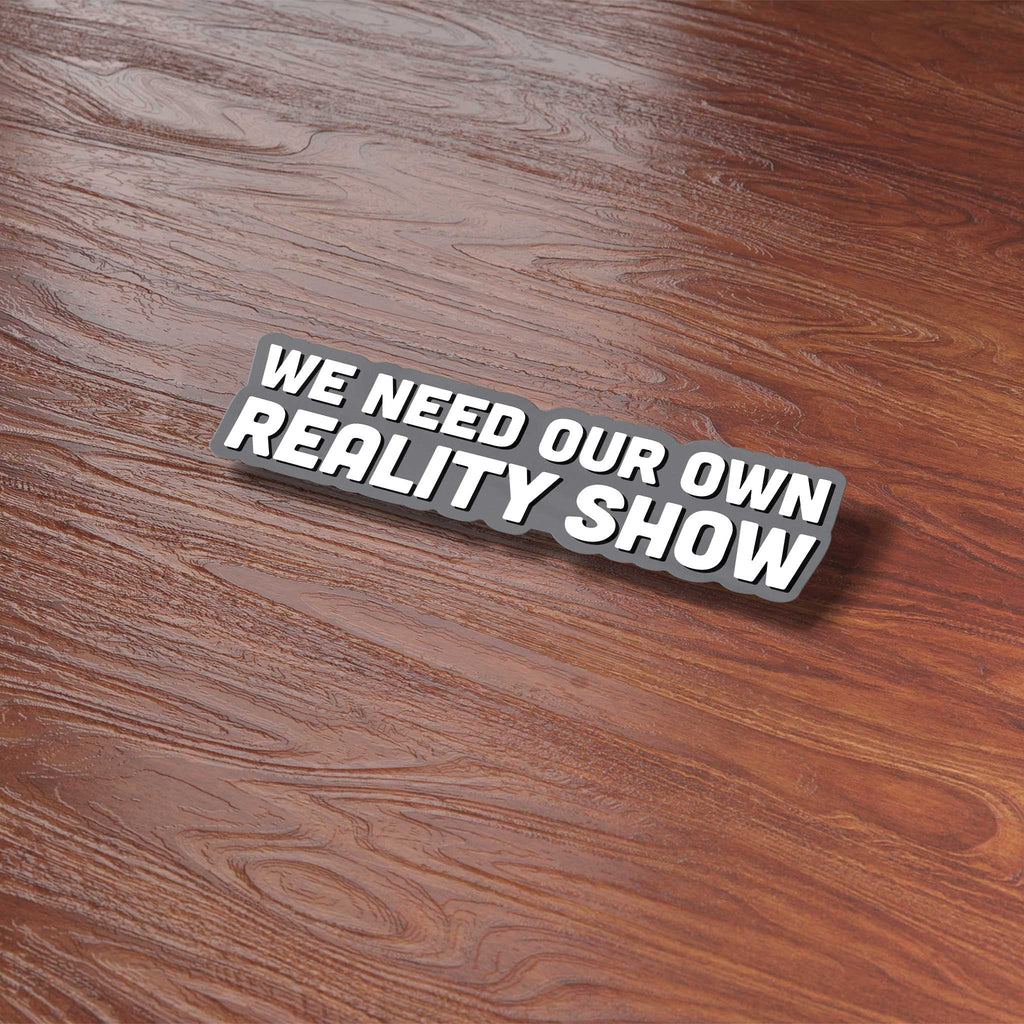 We Need Our Own Reality Show Sticker