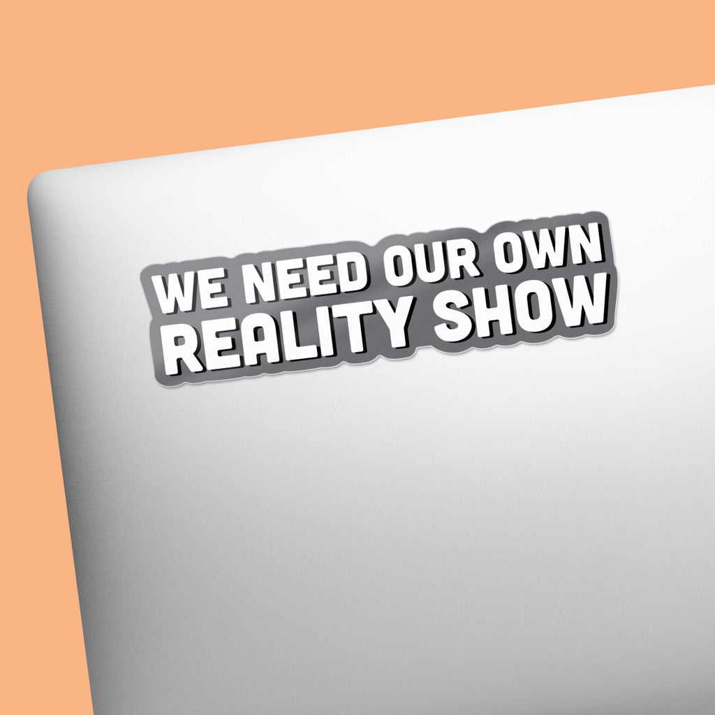We Need Our Own Reality Show Sticker