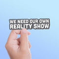 We Need Our Own Reality Show Sticker