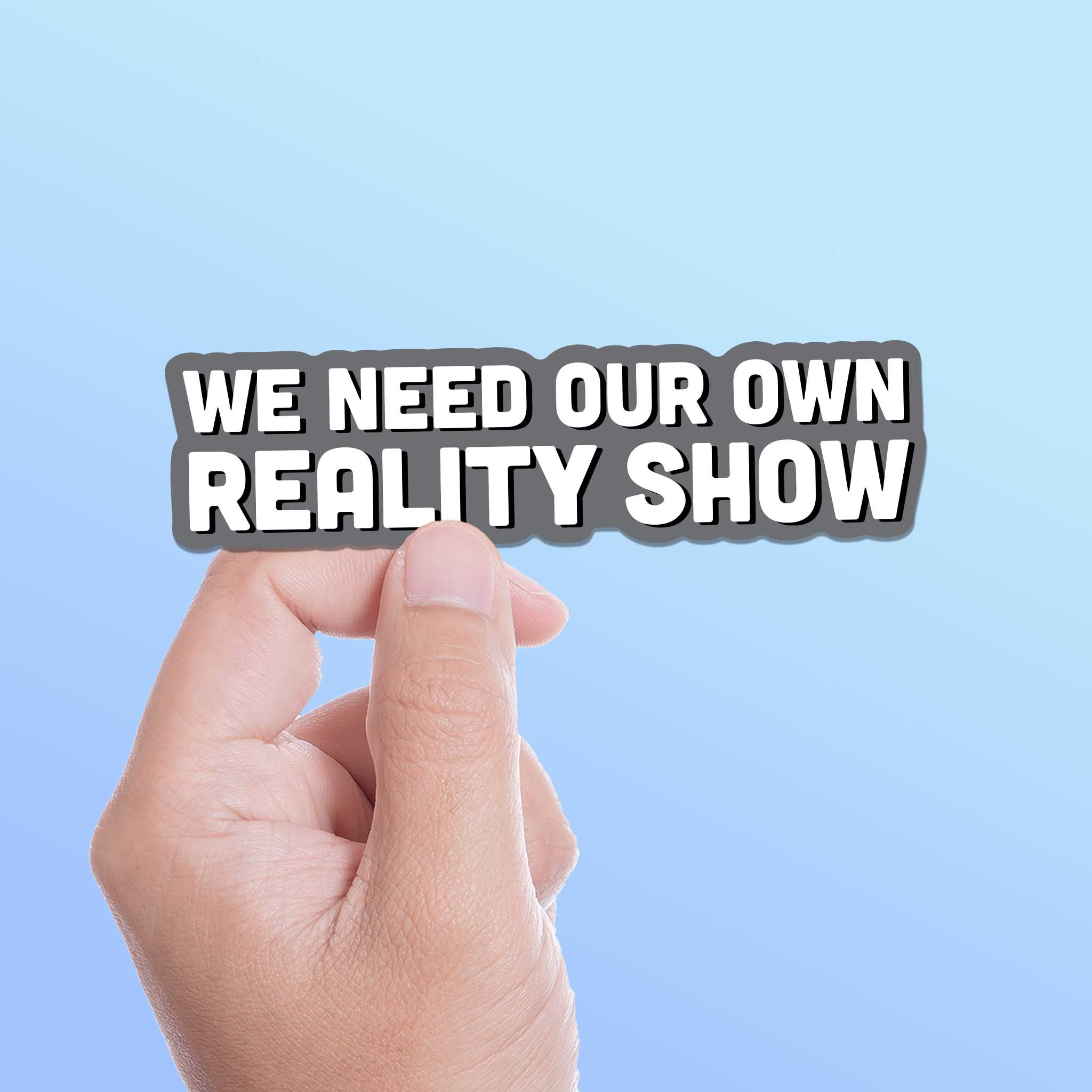We Need Our Own Reality Show Sticker