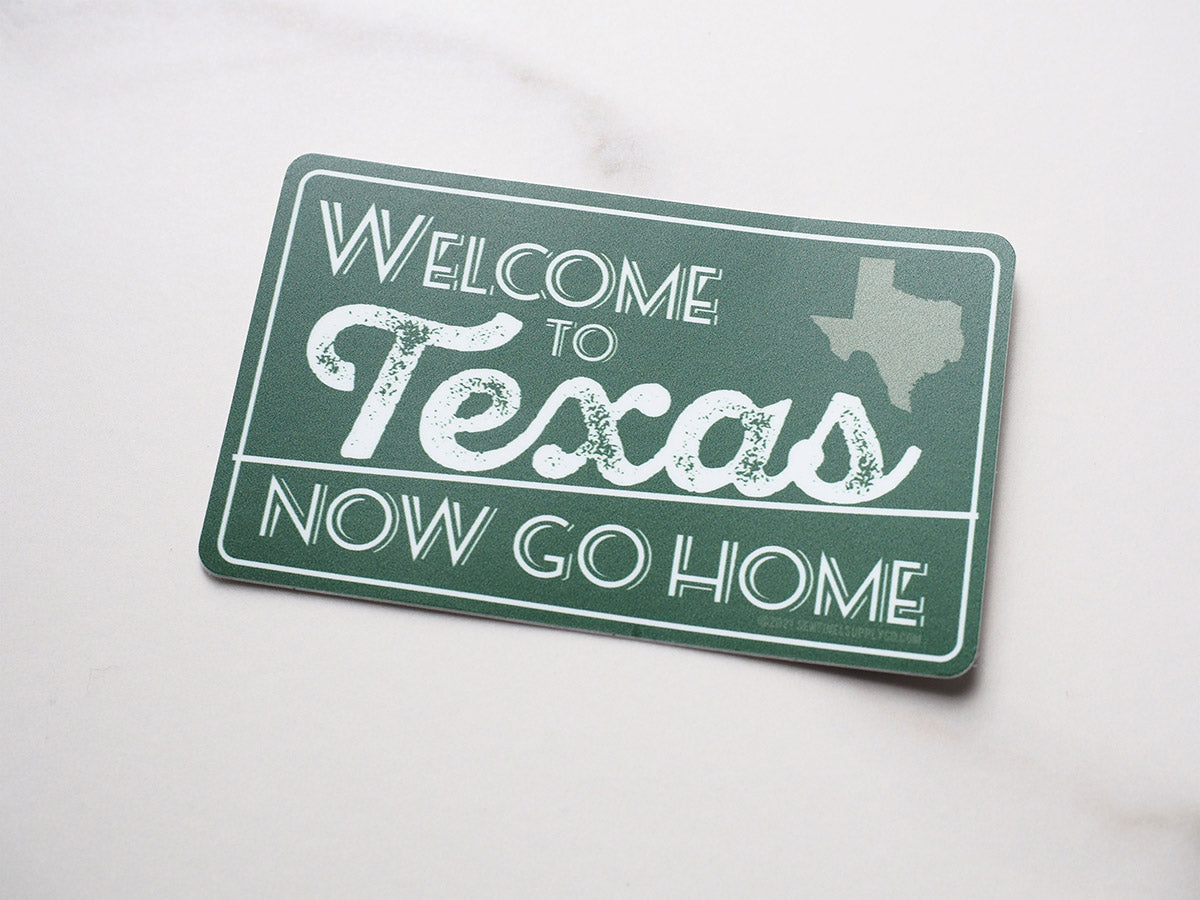 Welcome to Texas, Now Go Home Sticker