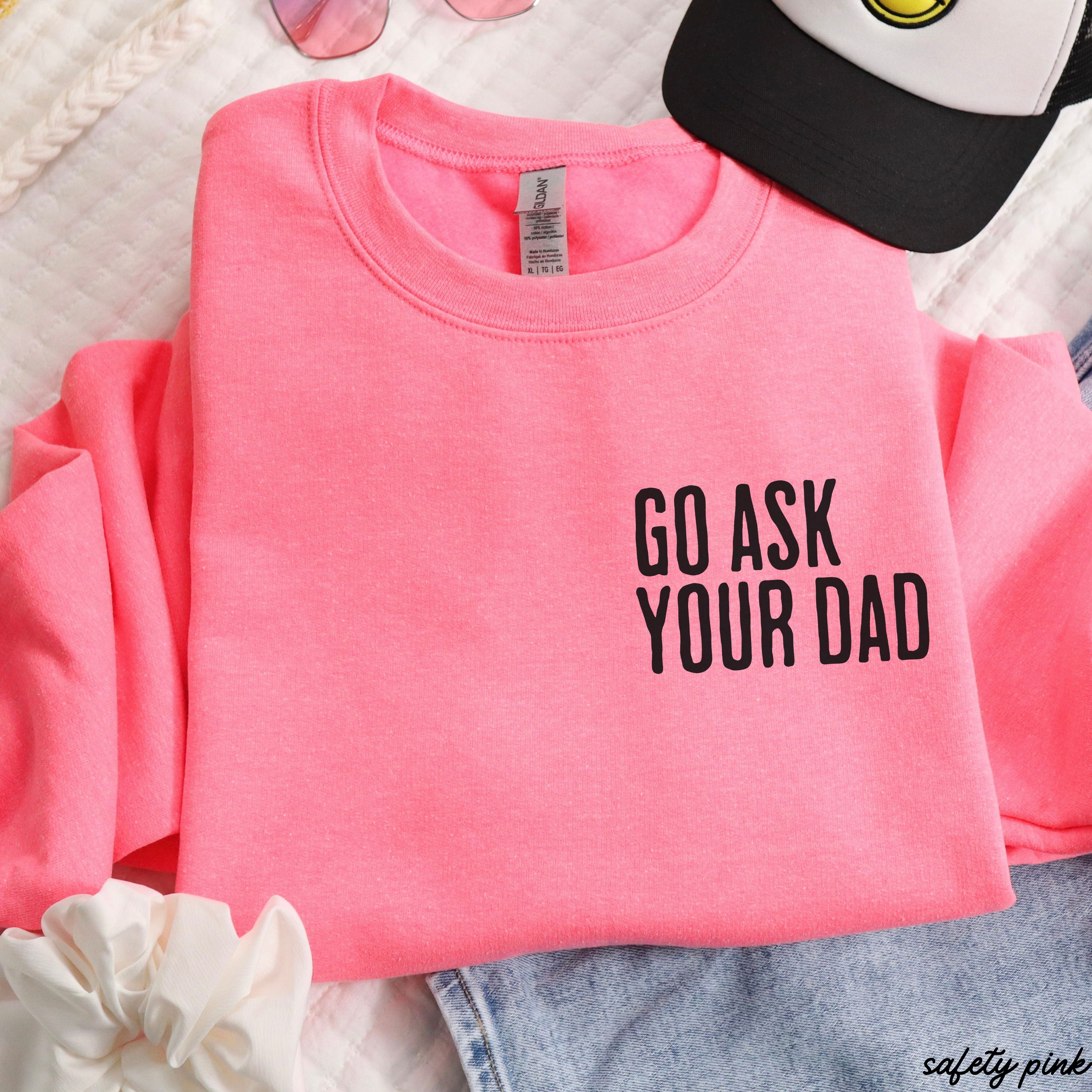 Go Ask Your Dad Sweatshirt *7 Colors (S-3X)
