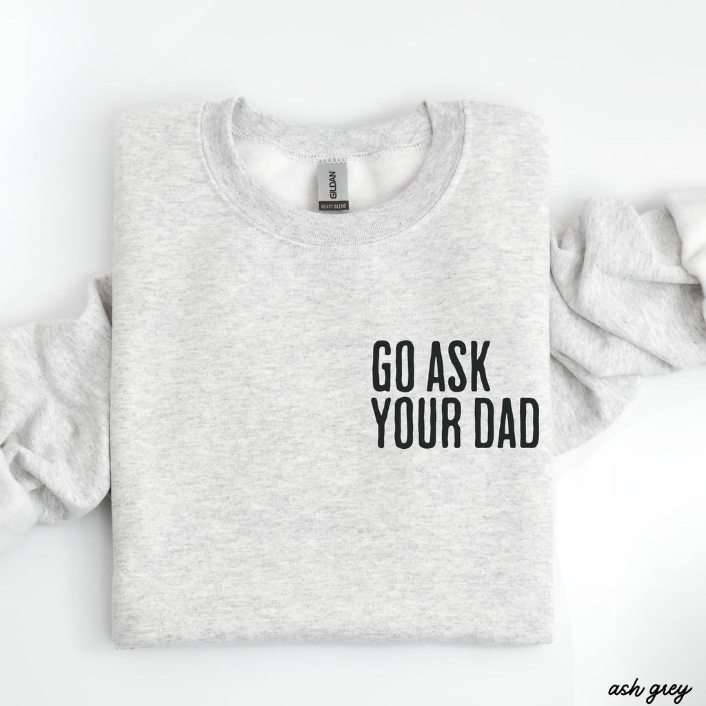 Go Ask Your Dad Sweatshirt *7 Colors (S-3X)